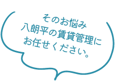 そのお悩み八朗平の賃貸管理にお任せください。